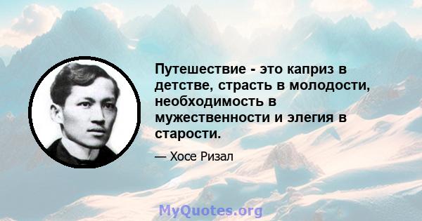 Путешествие - это каприз в детстве, страсть в молодости, необходимость в мужественности и элегия в старости.