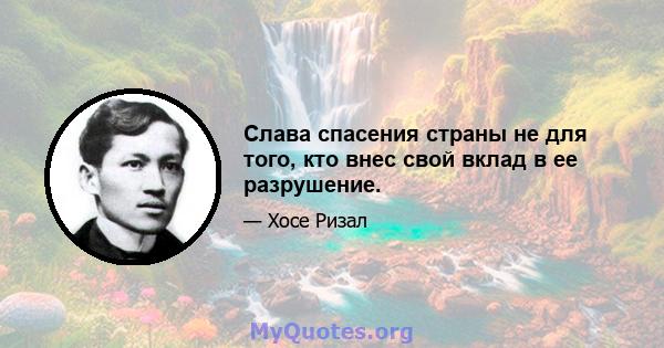 Слава спасения страны не для того, кто внес свой вклад в ее разрушение.