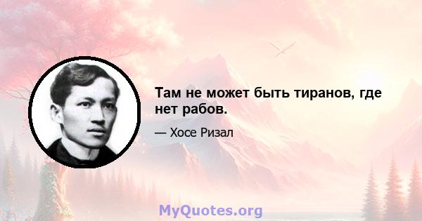 Там не может быть тиранов, где нет рабов.