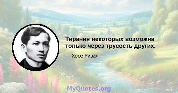 Тирания некоторых возможна только через трусость других.