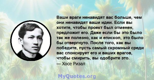 Ваши враги ненавидят вас больше, чем они ненавидят ваши идеи. Если вы хотите, чтобы проект был отменен, предложит его. Даже если бы это было так же полезно, как и епископ, это было бы отвергнуто. После того, как вы