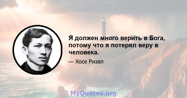 Я должен много верить в Бога, потому что я потерял веру в человека.