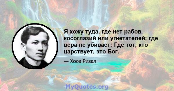 Я хожу туда, где нет рабов, косоглазий или угнетателей; где вера не убивает; Где тот, кто царствует, это Бог.