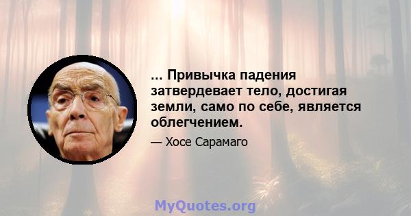 ... Привычка падения затвердевает тело, достигая земли, само по себе, является облегчением.