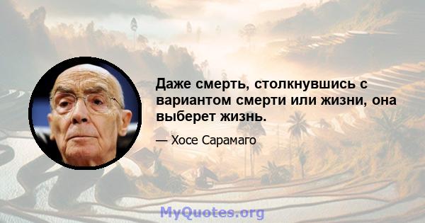 Даже смерть, столкнувшись с вариантом смерти или жизни, она выберет жизнь.