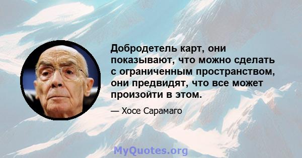 Добродетель карт, они показывают, что можно сделать с ограниченным пространством, они предвидят, что все может произойти в этом.