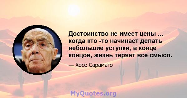 Достоинство не имеет цены ... когда кто -то начинает делать небольшие уступки, в конце концов, жизнь теряет все смысл.