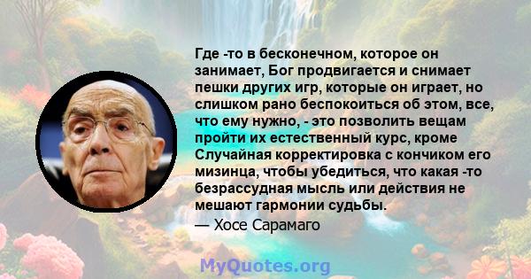 Где -то в бесконечном, которое он занимает, Бог продвигается и снимает пешки других игр, которые он играет, но слишком рано беспокоиться об этом, все, что ему нужно, - это позволить вещам пройти их естественный курс,