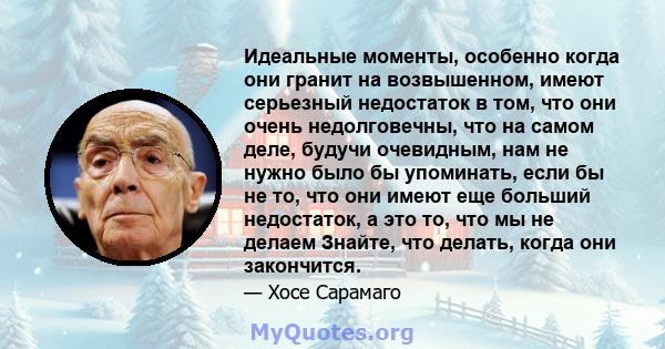 Идеальные моменты, особенно когда они гранит на возвышенном, имеют серьезный недостаток в том, что они очень недолговечны, что на самом деле, будучи очевидным, нам не нужно было бы упоминать, если бы не то, что они