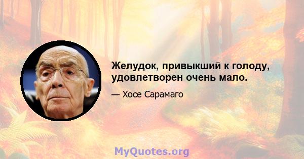 Желудок, привыкший к голоду, удовлетворен очень мало.