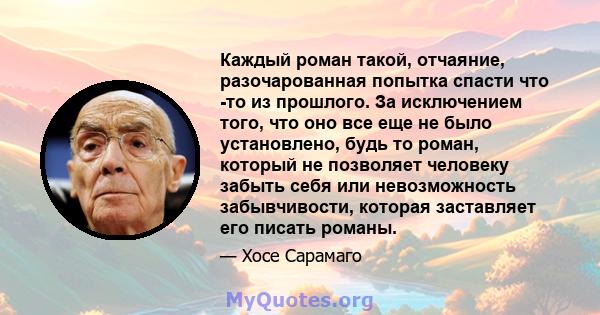 Каждый роман такой, отчаяние, разочарованная попытка спасти что -то из прошлого. За исключением того, что оно все еще не было установлено, будь то роман, который не позволяет человеку забыть себя или невозможность