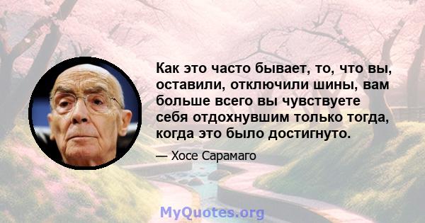 Как это часто бывает, то, что вы, оставили, отключили шины, вам больше всего вы чувствуете себя отдохнувшим только тогда, когда это было достигнуто.