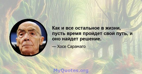 Как и все остальное в жизни, пусть время пройдет свой путь, и оно найдет решение.