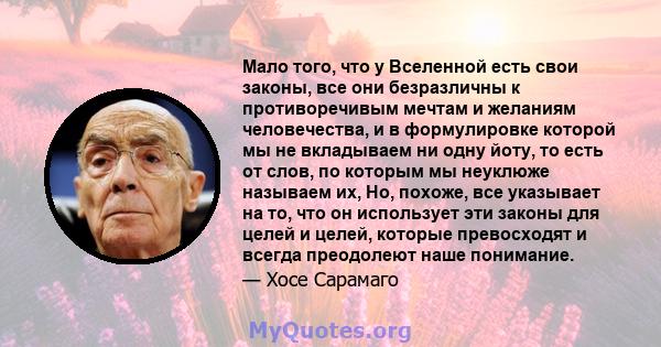 Мало того, что у Вселенной есть свои законы, все они безразличны к противоречивым мечтам и желаниям человечества, и в формулировке которой мы не вкладываем ни одну йоту, то есть от слов, по которым мы неуклюже называем