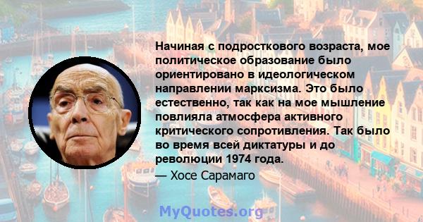 Начиная с подросткового возраста, мое политическое образование было ориентировано в идеологическом направлении марксизма. Это было естественно, так как на мое мышление повлияла атмосфера активного критического