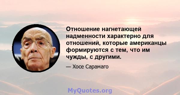 Отношение нагнетающей надменности характерно для отношений, которые американцы формируются с тем, что им чужды, с другими.