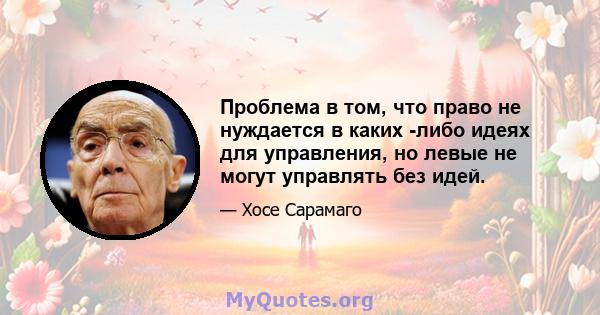 Проблема в том, что право не нуждается в каких -либо идеях для управления, но левые не могут управлять без идей.