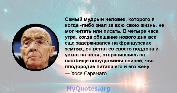 Самый мудрый человек, которого я когда -либо знал за всю свою жизнь, не мог читать или писать. В четыре часа утра, когда обещание нового дня все еще задерживался на французских землях, он встал со своего поддона и уехал 