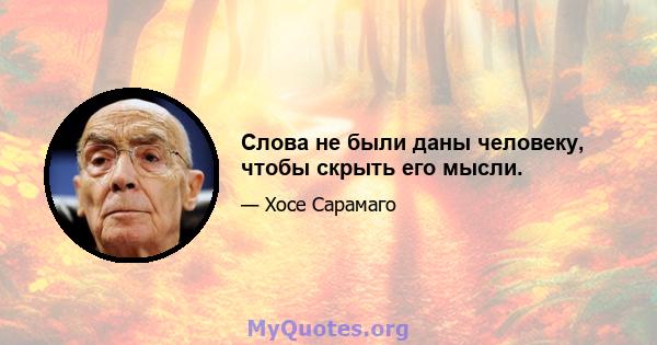 Слова не были даны человеку, чтобы скрыть его мысли.