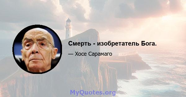 Смерть - изобретатель Бога.