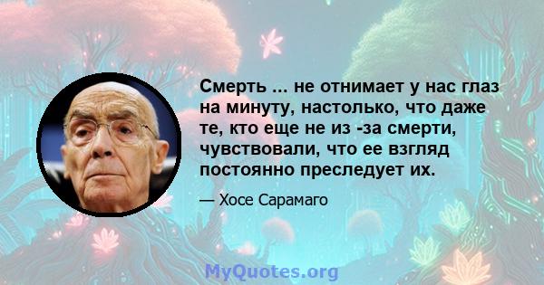 Смерть ... не отнимает у нас глаз на минуту, настолько, что даже те, кто еще не из -за смерти, чувствовали, что ее взгляд постоянно преследует их.