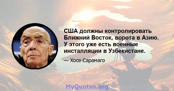 США должны контролировать Ближний Восток, ворота в Азию. У этого уже есть военные инсталляции в Узбекистане.