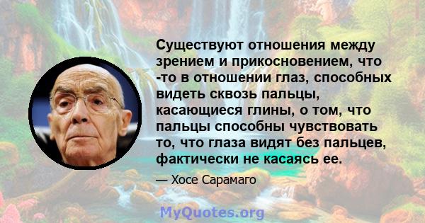 Существуют отношения между зрением и прикосновением, что -то в отношении глаз, способных видеть сквозь пальцы, касающиеся глины, о том, что пальцы способны чувствовать то, что глаза видят без пальцев, фактически не