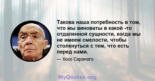 Такова наша потребность в том, что мы виноваты в какой -то отдаленной сущности, когда мы не имеем смелости, чтобы столкнуться с тем, что есть перед нами.