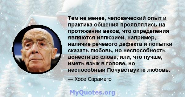 Тем не менее, человеческий опыт и практика общения проявлялись на протяжении веков, что определения являются иллюзией, например, наличие речевого дефекта и попытки сказать любовь, но неспособность донести до слова, или, 