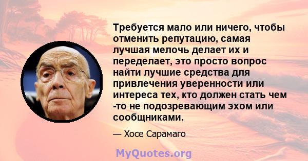 Требуется мало или ничего, чтобы отменить репутацию, самая лучшая мелочь делает их и переделает, это просто вопрос найти лучшие средства для привлечения уверенности или интереса тех, кто должен стать чем -то не