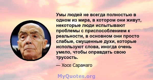 Умы людей не всегда полностью в одном из мира, в котором они живут, некоторые люди испытывают проблемы с приспособлением к реальности, в основном они просто слабые, смущенные духи, которые используют слова, иногда очень 