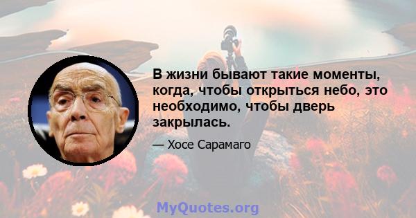 В жизни бывают такие моменты, когда, чтобы открыться небо, это необходимо, чтобы дверь закрылась.