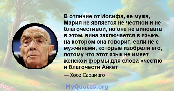 В отличие от Иосифа, ее мужа, Мария не является не честной и не благочестивой, но она не виновата в этом, вина заключается в языке, на котором она говорит, если не с мужчинами, которые изобрели его, потому что этот язык 