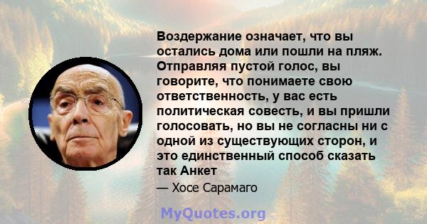 Воздержание означает, что вы остались дома или пошли на пляж. Отправляя пустой голос, вы говорите, что понимаете свою ответственность, у вас есть политическая совесть, и вы пришли голосовать, но вы не согласны ни с