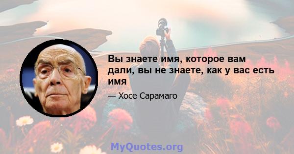 Вы знаете имя, которое вам дали, вы не знаете, как у вас есть имя