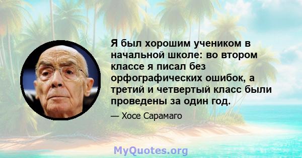 Я был хорошим учеником в начальной школе: во втором классе я писал без орфографических ошибок, а третий и четвертый класс были проведены за один год.