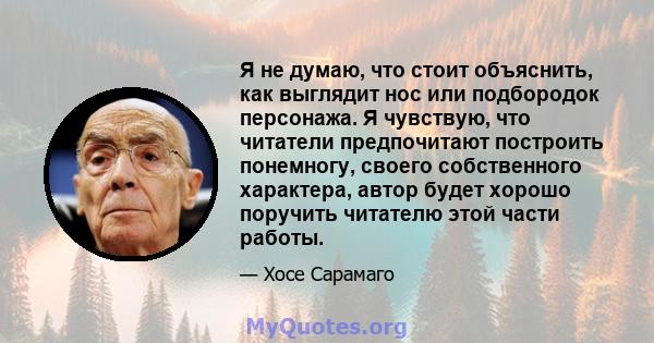 Я не думаю, что стоит объяснить, как выглядит нос или подбородок персонажа. Я чувствую, что читатели предпочитают построить понемногу, своего собственного характера, автор будет хорошо поручить читателю этой части