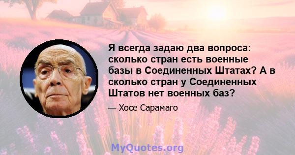 Я всегда задаю два вопроса: сколько стран есть военные базы в Соединенных Штатах? А в сколько стран у Соединенных Штатов нет военных баз?