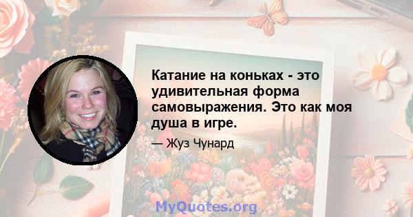 Катание на коньках - это удивительная форма самовыражения. Это как моя душа в игре.