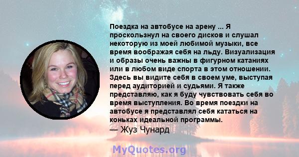 Поездка на автобусе на арену ... Я проскользнул на своего дисков и слушал некоторую из моей любимой музыки, все время воображая себя на льду. Визуализация и образы очень важны в фигурном катаниях или в любом виде спорта 