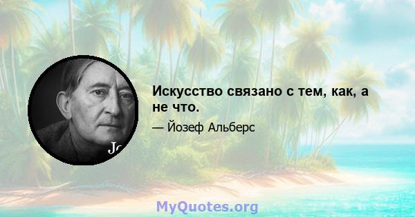 Искусство связано с тем, как, а не что.