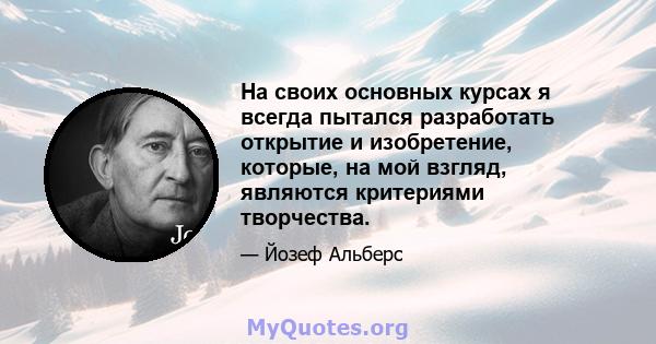 На своих основных курсах я всегда пытался разработать открытие и изобретение, которые, на мой взгляд, являются критериями творчества.