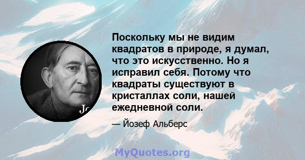 Поскольку мы не видим квадратов в природе, я думал, что это искусственно. Но я исправил себя. Потому что квадраты существуют в кристаллах соли, нашей ежедневной соли.