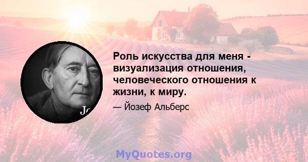 Роль искусства для меня - визуализация отношения, человеческого отношения к жизни, к миру.