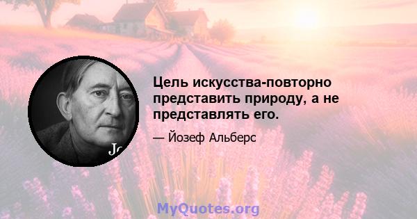 Цель искусства-повторно представить природу, а не представлять его.