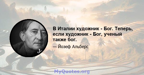 В Италии художник - Бог. Теперь, если художник - Бог, ученый также бог.