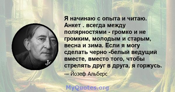 Я начинаю с опыта и читаю. Анкет . всегда между полярностями - громко и не громким, молодым и старым, весна и зима. Если я могу сделать черно -белый ведущий вместе, вместо того, чтобы стрелять друг в друга, я горжусь.