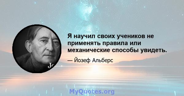 Я научил своих учеников не применять правила или механические способы увидеть.