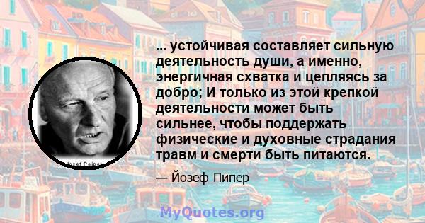 ... устойчивая составляет сильную деятельность души, а именно, энергичная схватка и цепляясь за добро; И только из этой крепкой деятельности может быть сильнее, чтобы поддержать физические и духовные страдания травм и