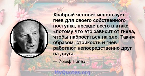 Храбрый человек использует гнев для своего собственного поступка, прежде всего в атаке, «потому что это зависит от гнева, чтобы наброситься на зло. Таким образом, стойкость и гнев работают непосредственно друг на друга.